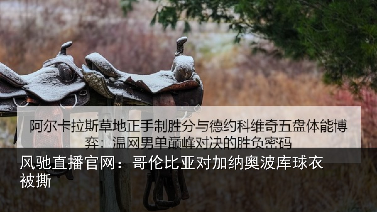 风驰直播官网：哥伦比亚对加纳奥波库球衣被撕
