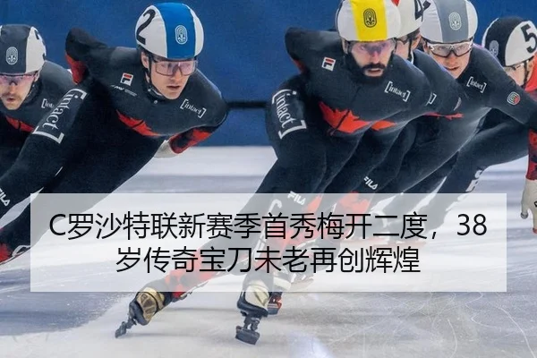 C罗沙特联新赛季首秀梅开二度，38岁传奇宝刀未老再创辉煌