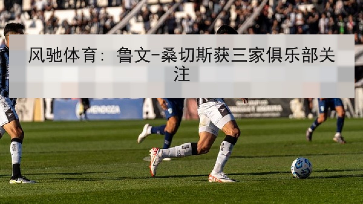 风驰体育: 鲁文-桑切斯获三家俱乐部关注