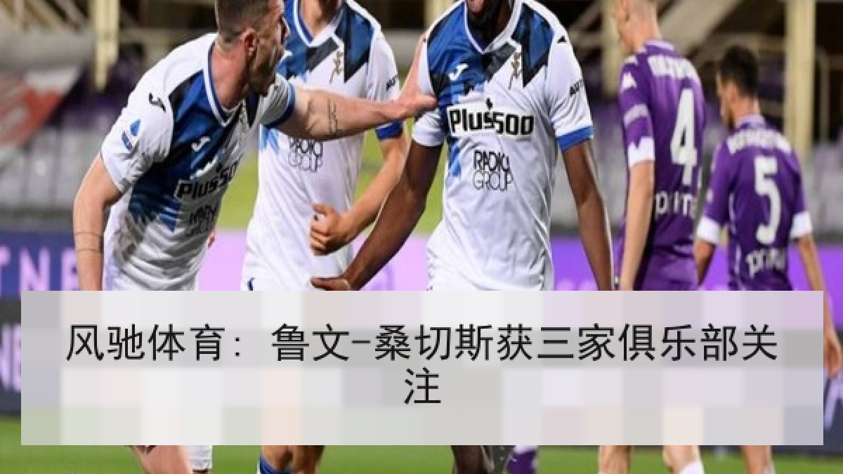 风驰体育: 鲁文-桑切斯获三家俱乐部关注