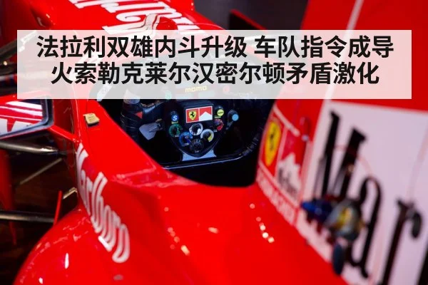 法拉利双雄内斗升级 车队指令成导火索勒克莱尔汉密尔顿矛盾激化