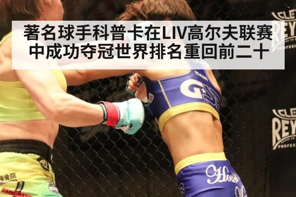 著名球手科普卡在LIV高尔夫联赛中成功夺冠世界排名重回前二十