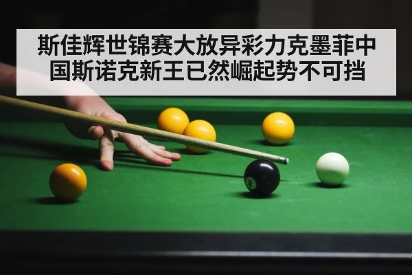 斯佳辉世锦赛大放异彩力克墨菲中国斯诺克新王已然崛起势不可挡